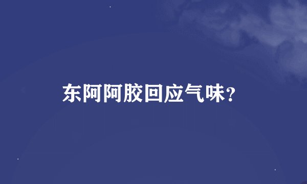 东阿阿胶回应气味？