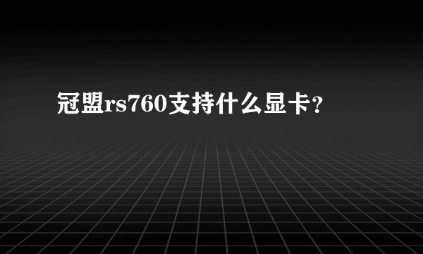 冠盟rs760支持什么显卡？