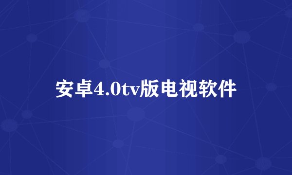 安卓4.0tv版电视软件