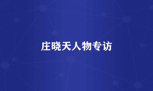 庄晓天人物专访