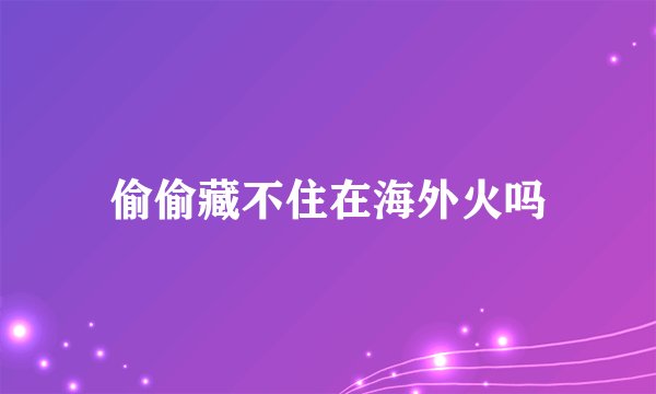 偷偷藏不住在海外火吗