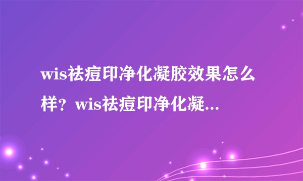 wis祛痘印净化凝胶效果怎么样？wis祛痘印净化凝胶好用吗？