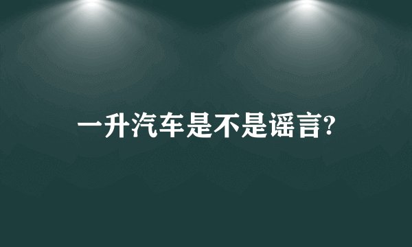 一升汽车是不是谣言?