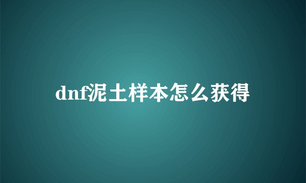 dnf泥土样本怎么获得