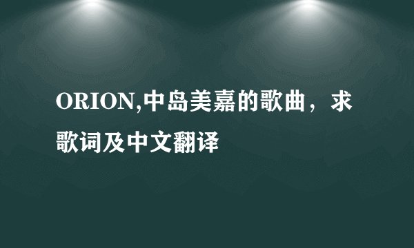 ORION,中岛美嘉的歌曲，求歌词及中文翻译