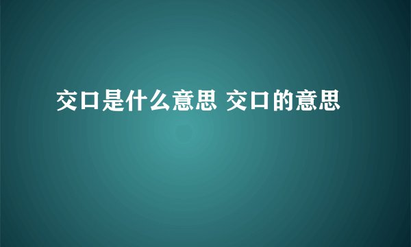 交口是什么意思 交口的意思