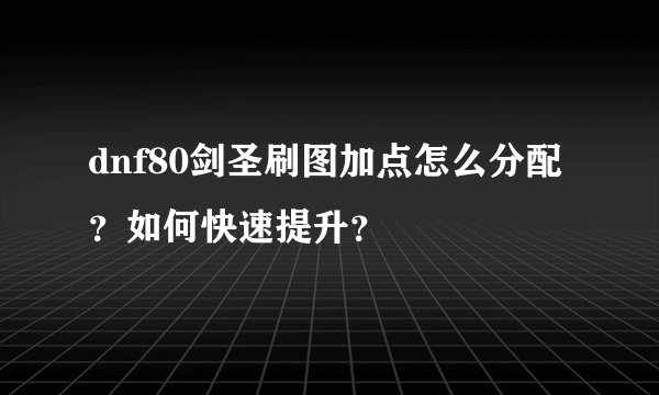 dnf80剑圣刷图加点怎么分配？如何快速提升？