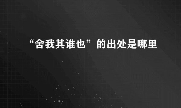 “舍我其谁也”的出处是哪里