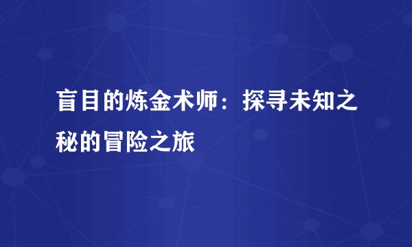 盲目的炼金术师：探寻未知之秘的冒险之旅