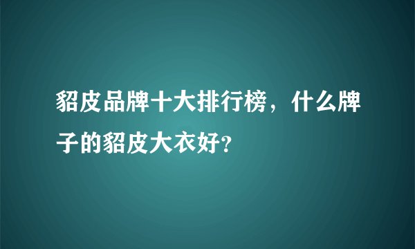 貂皮品牌十大排行榜，什么牌子的貂皮大衣好？