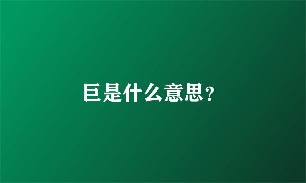 巨是什么意思？