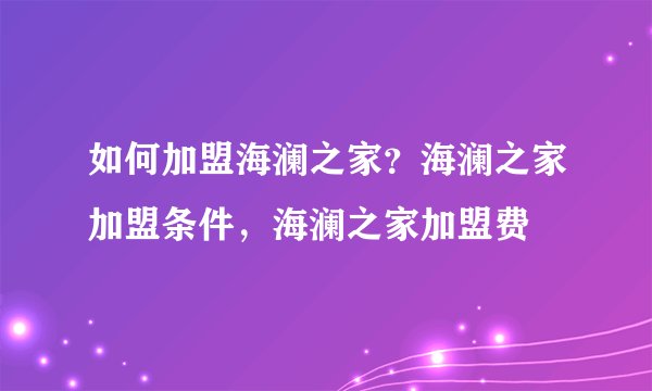 如何加盟海澜之家？海澜之家加盟条件，海澜之家加盟费