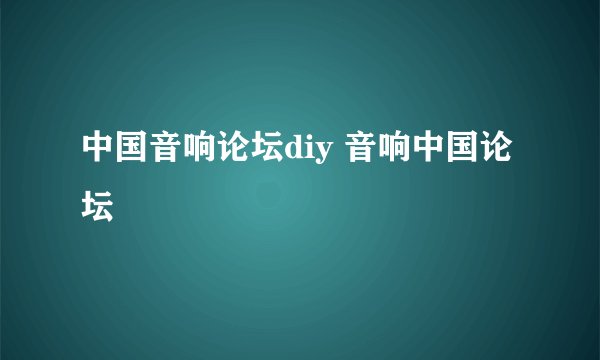 中国音响论坛diy 音响中国论坛