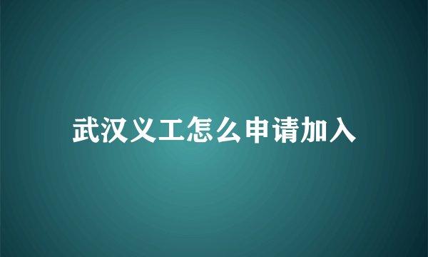 武汉义工怎么申请加入