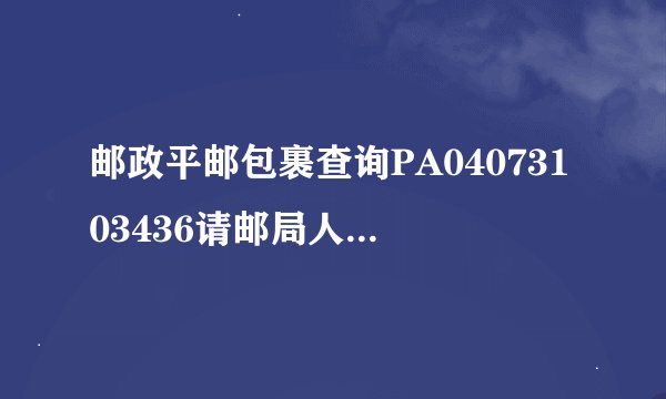 邮政平邮包裹查询PA04073103436请邮局人员从内部网上帮忙查一下啊，急！