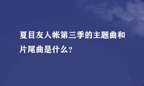 夏目友人帐第三季的主题曲和片尾曲是什么？