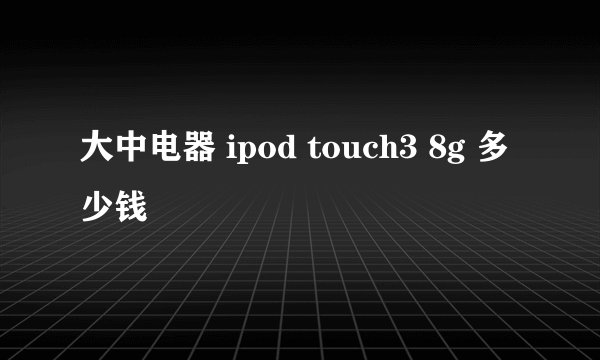 大中电器 ipod touch3 8g 多少钱