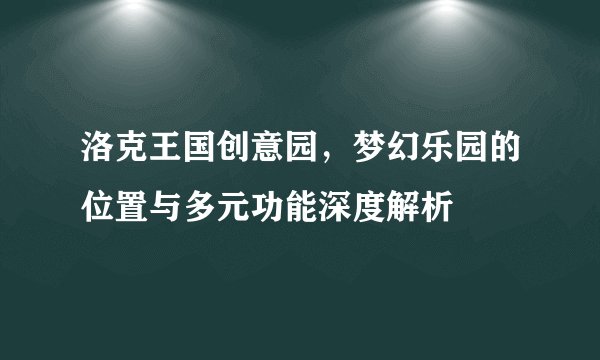 洛克王国创意园，梦幻乐园的位置与多元功能深度解析