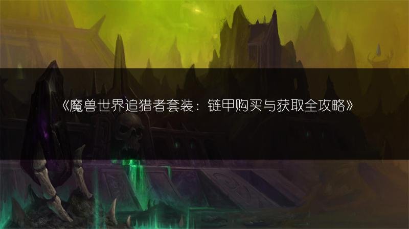 魔兽世界追猎者套装/链甲购买与获取，裂隙追猎者套装出处
