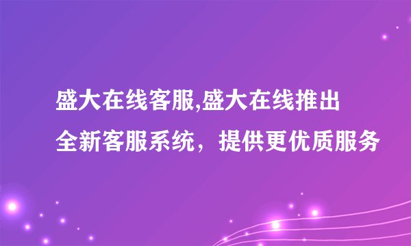 盛大在线客服,盛大在线推出全新客服系统，提供更优质服务