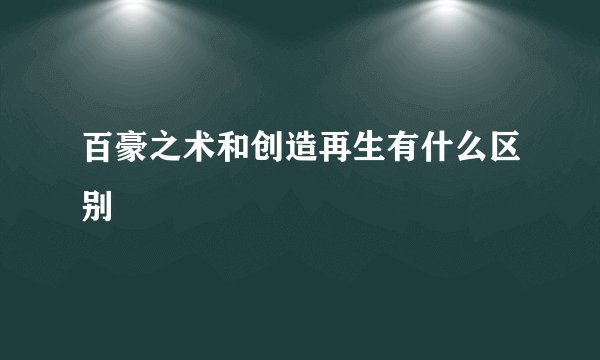 百豪之术和创造再生有什么区别