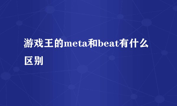 游戏王的meta和beat有什么区别