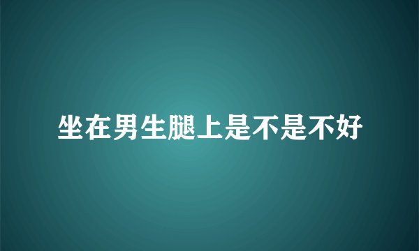 坐在男生腿上是不是不好
