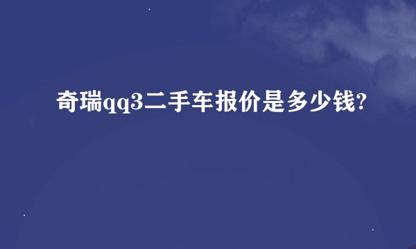 奇瑞qq3二手车报价是多少钱?