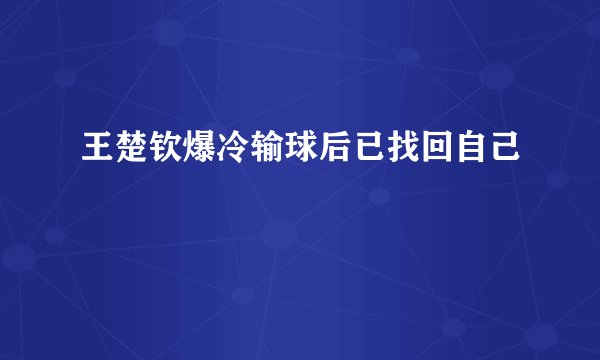 王楚钦爆冷输球后已找回自己