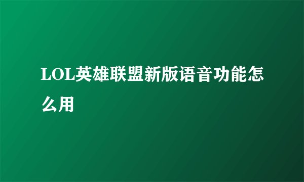 LOL英雄联盟新版语音功能怎么用
