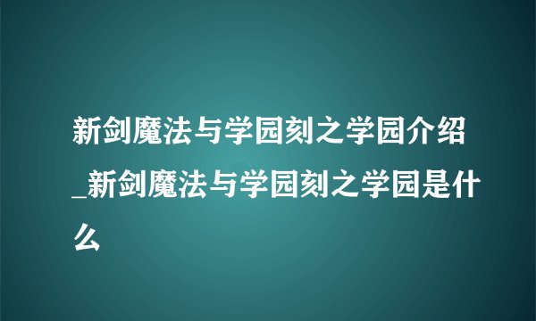 新剑魔法与学园刻之学园介绍_新剑魔法与学园刻之学园是什么
