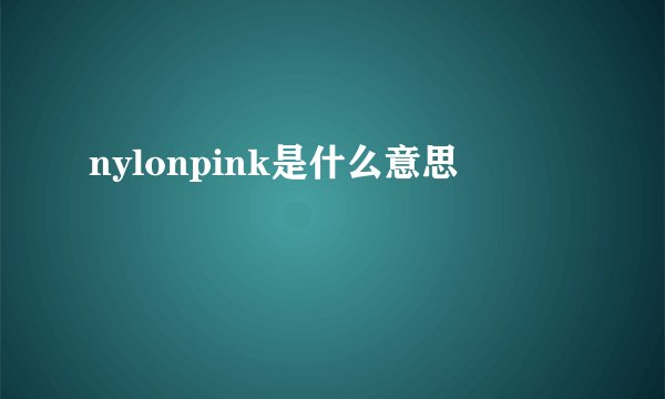 nylonpink是什么意思