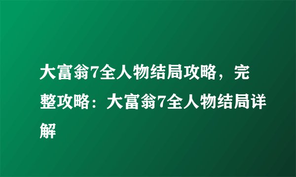 大富翁7全人物结局攻略，完整攻略：大富翁7全人物结局详解