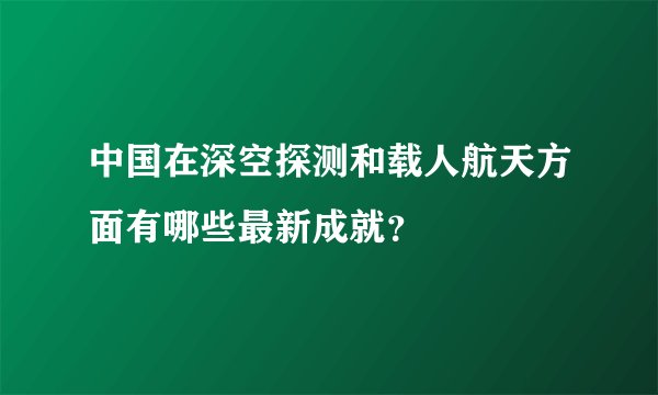 中国在深空探测和载人航天方面有哪些最新成就？