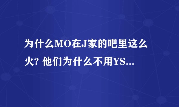 为什么MO在J家的吧里这么火? 他们为什么不用YSI传东西?