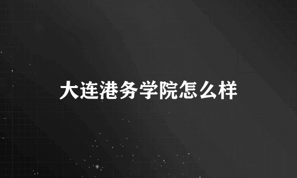 大连港务学院怎么样