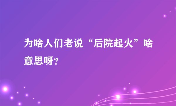 为啥人们老说“后院起火”啥意思呀？