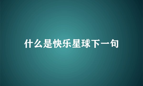 什么是快乐星球下一句