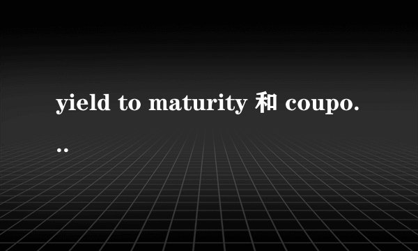 yield to maturity 和 coupon rate有什么区别