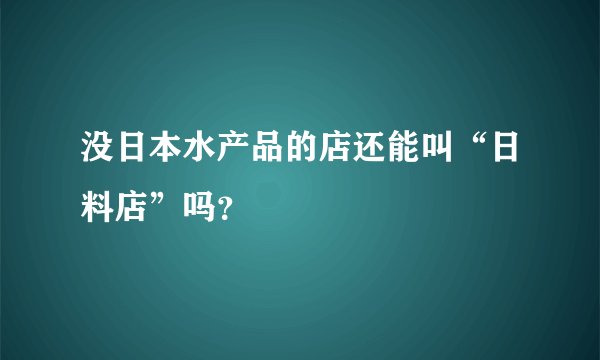 没日本水产品的店还能叫“日料店”吗？