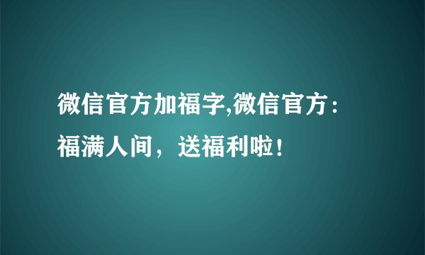 微信官方加福字,微信官方：福满人间，送福利啦！