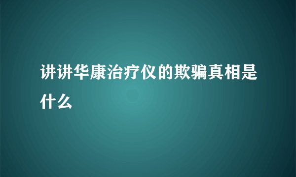 讲讲华康治疗仪的欺骗真相是什么