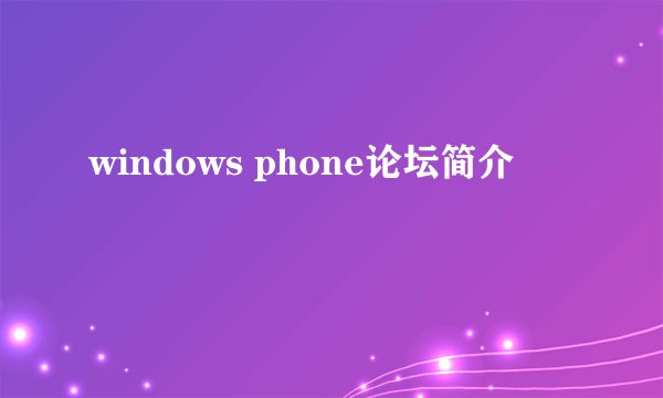 windows phone论坛简介