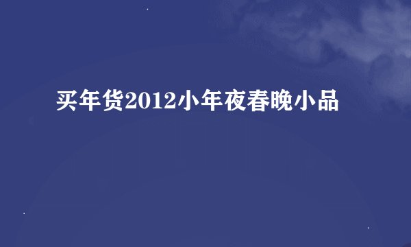 买年货2012小年夜春晚小品