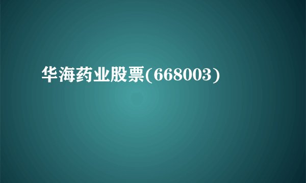 华海药业股票(668003)