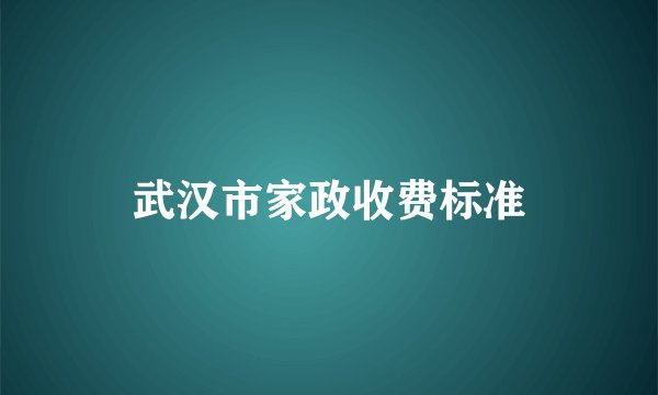 武汉市家政收费标准