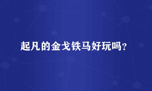 起凡的金戈铁马好玩吗？