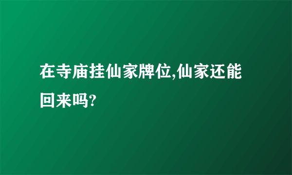 在寺庙挂仙家牌位,仙家还能回来吗?