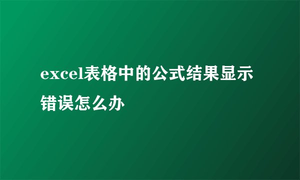 excel表格中的公式结果显示错误怎么办
