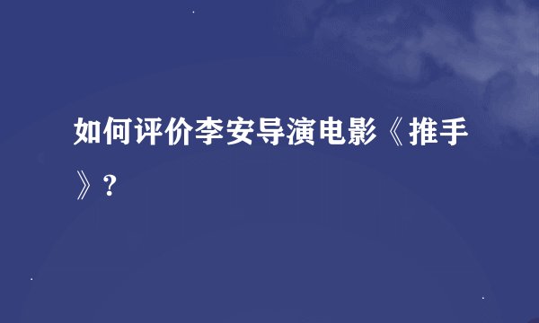 如何评价李安导演电影《推手》?